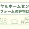 ロイヤルホームセンターのリフォームの評判は？口コミやデメリットなど徹底調査！