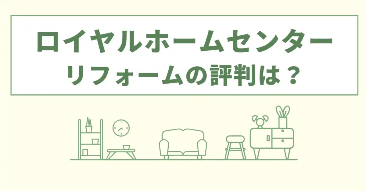 ロイヤルホームセンターのリフォームの評判は？口コミやデメリットなど徹底調査！