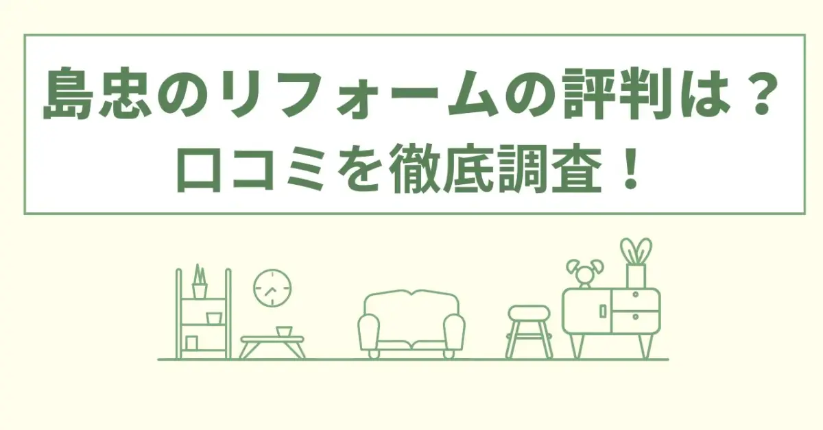 島忠のリフォームの評判は？値段や口コミなどを徹底調査！